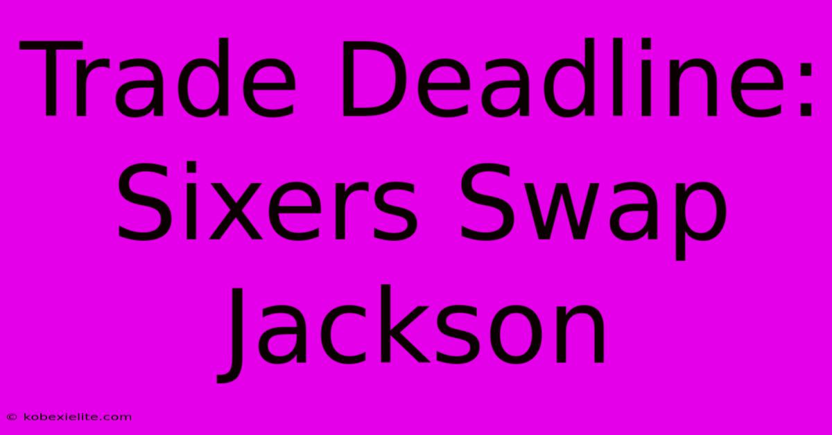 Trade Deadline: Sixers Swap Jackson