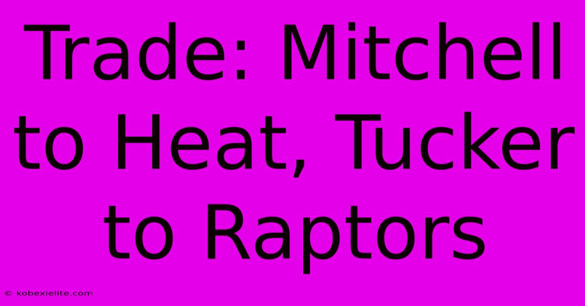 Trade: Mitchell To Heat, Tucker To Raptors