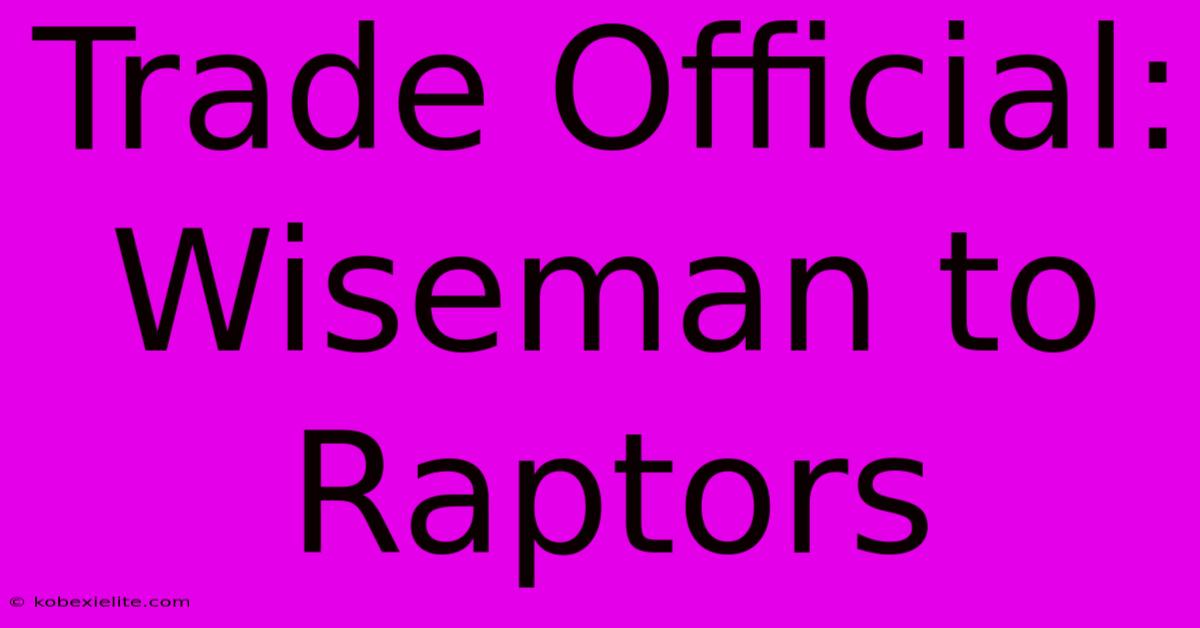 Trade Official: Wiseman To Raptors