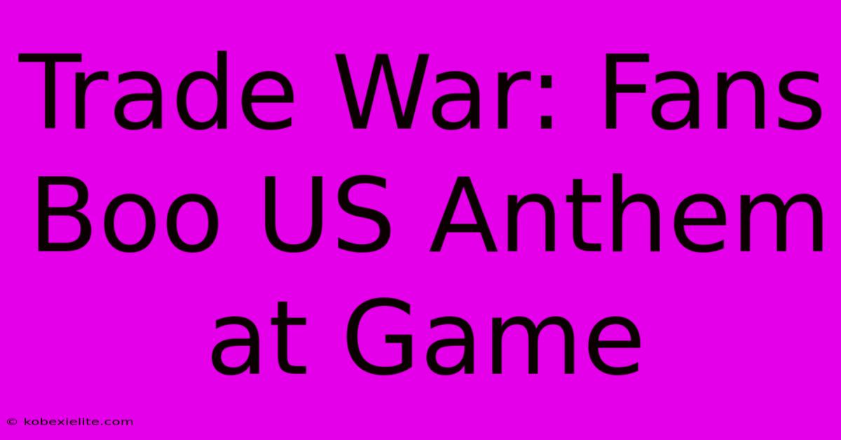 Trade War: Fans Boo US Anthem At Game