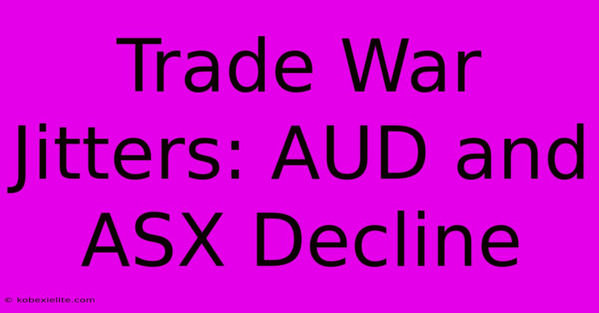 Trade War Jitters: AUD And ASX Decline