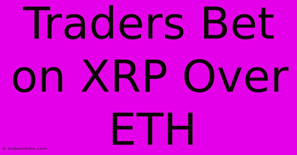 Traders Bet On XRP Over ETH