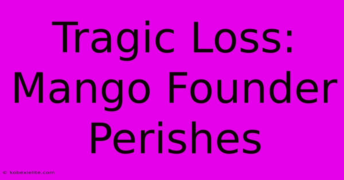 Tragic Loss: Mango Founder Perishes Tragic Loss: Mango Founder Perishes