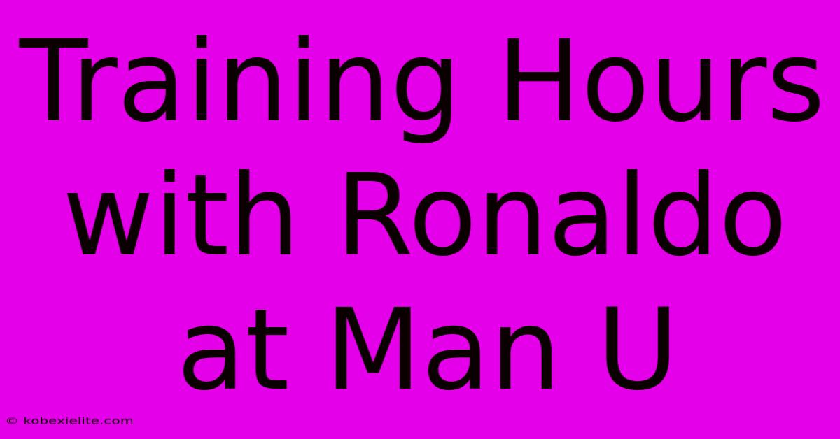 Training Hours With Ronaldo At Man U