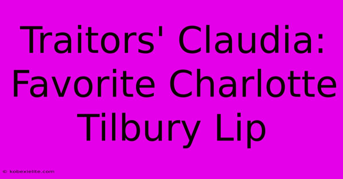 Traitors' Claudia: Favorite Charlotte Tilbury Lip