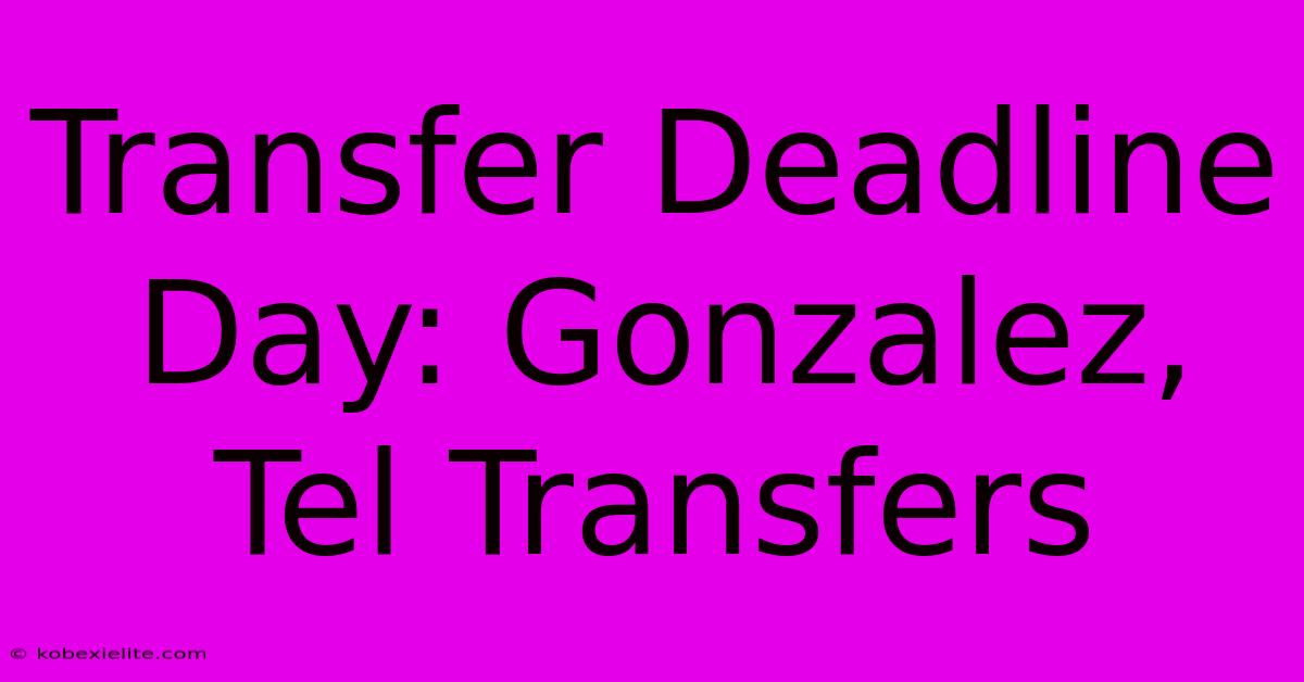 Transfer Deadline Day: Gonzalez, Tel Transfers