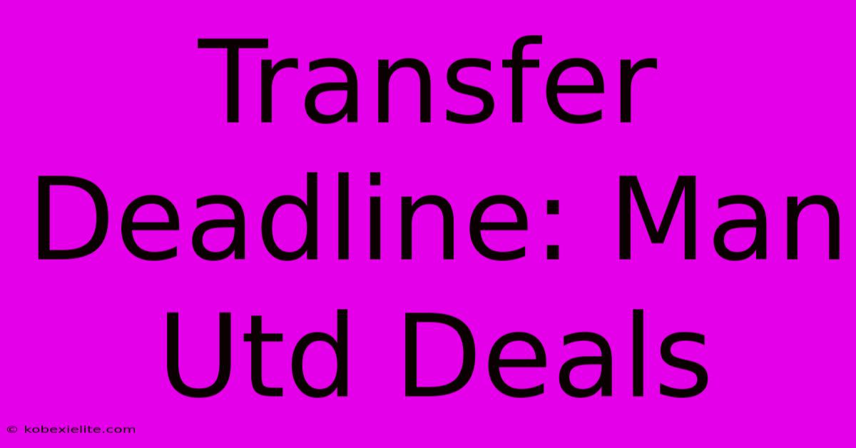 Transfer Deadline: Man Utd Deals