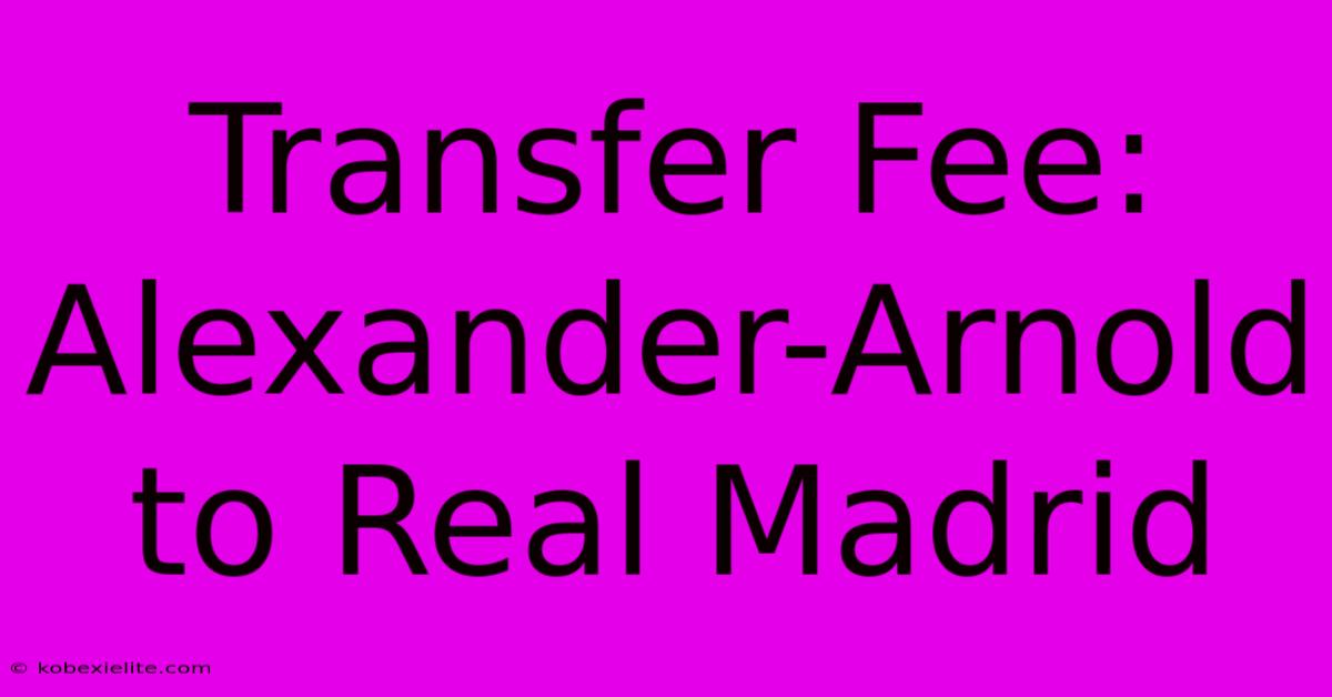 Transfer Fee: Alexander-Arnold To Real Madrid