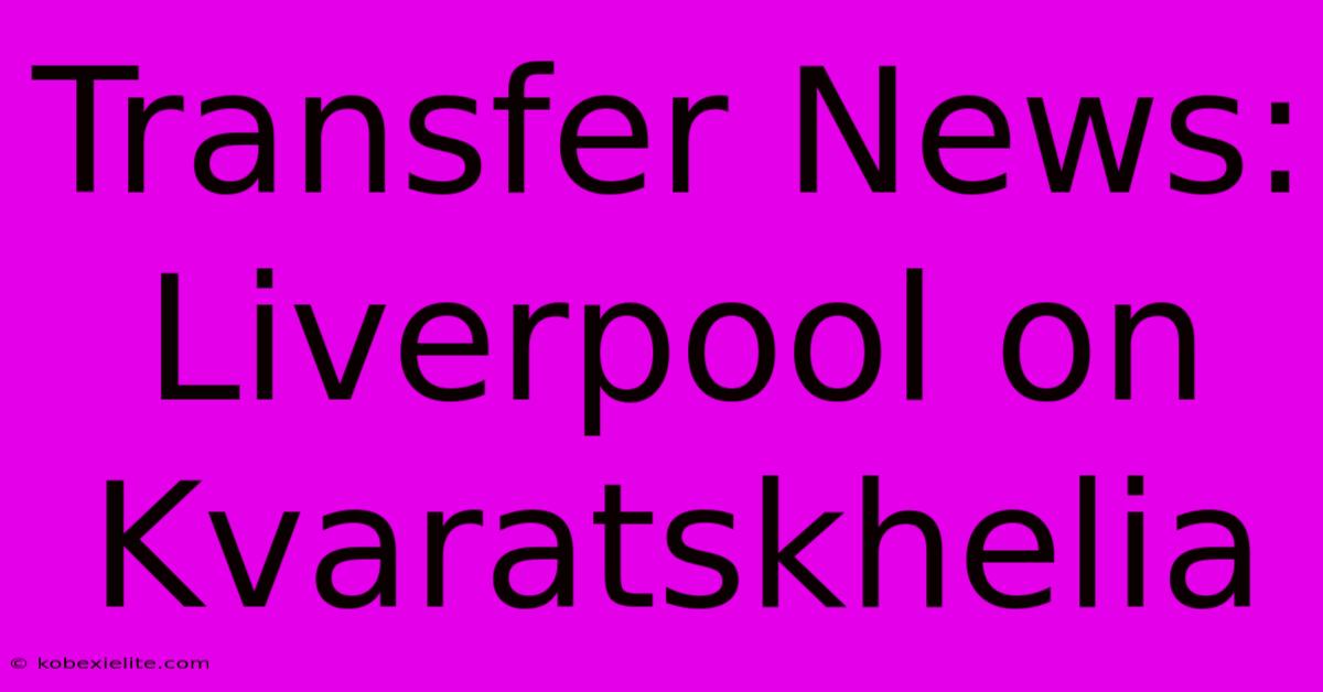 Transfer News: Liverpool On Kvaratskhelia