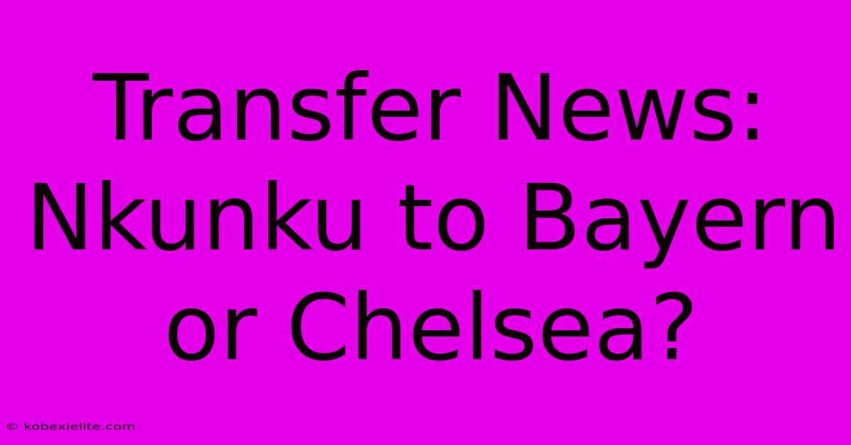 Transfer News: Nkunku To Bayern Or Chelsea?