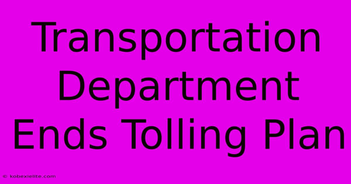 Transportation Department Ends Tolling Plan Transportation Department Ends Tolling Plan