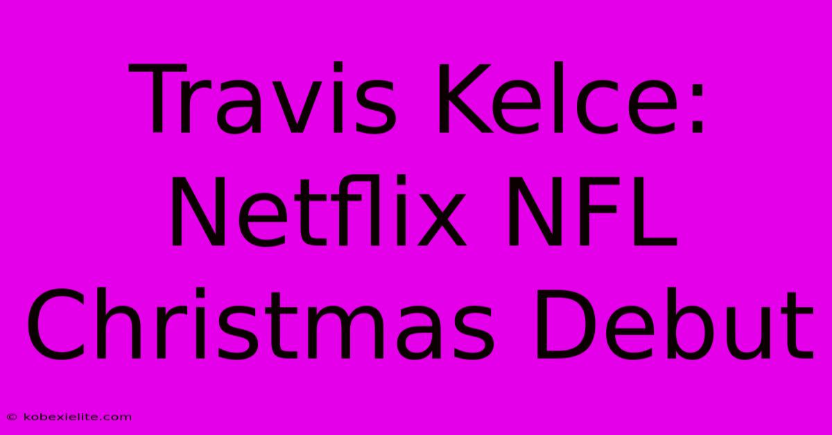 Travis Kelce: Netflix NFL Christmas Debut