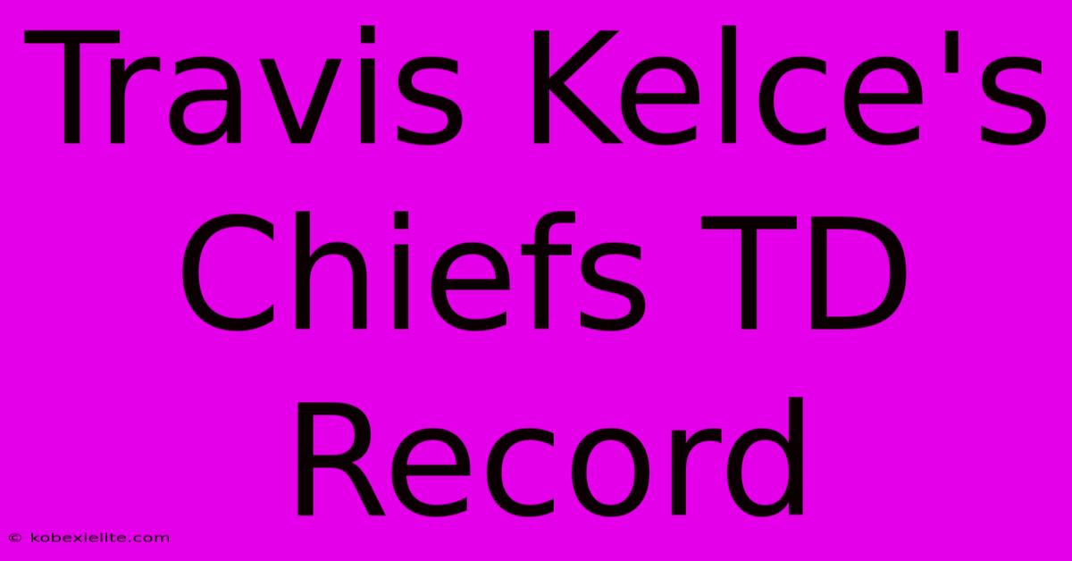 Travis Kelce's Chiefs TD Record