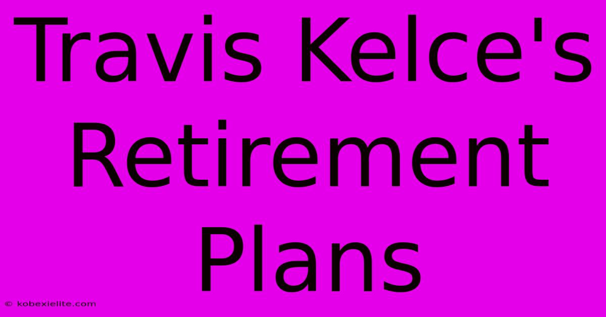 Travis Kelce's Retirement Plans