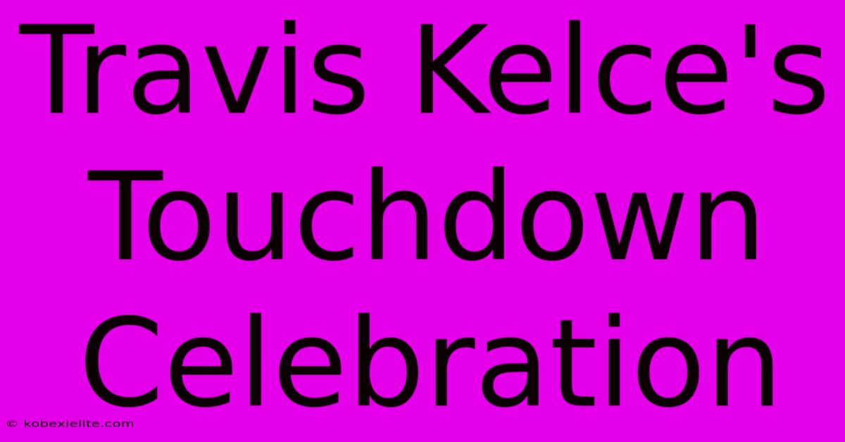 Travis Kelce's Touchdown Celebration