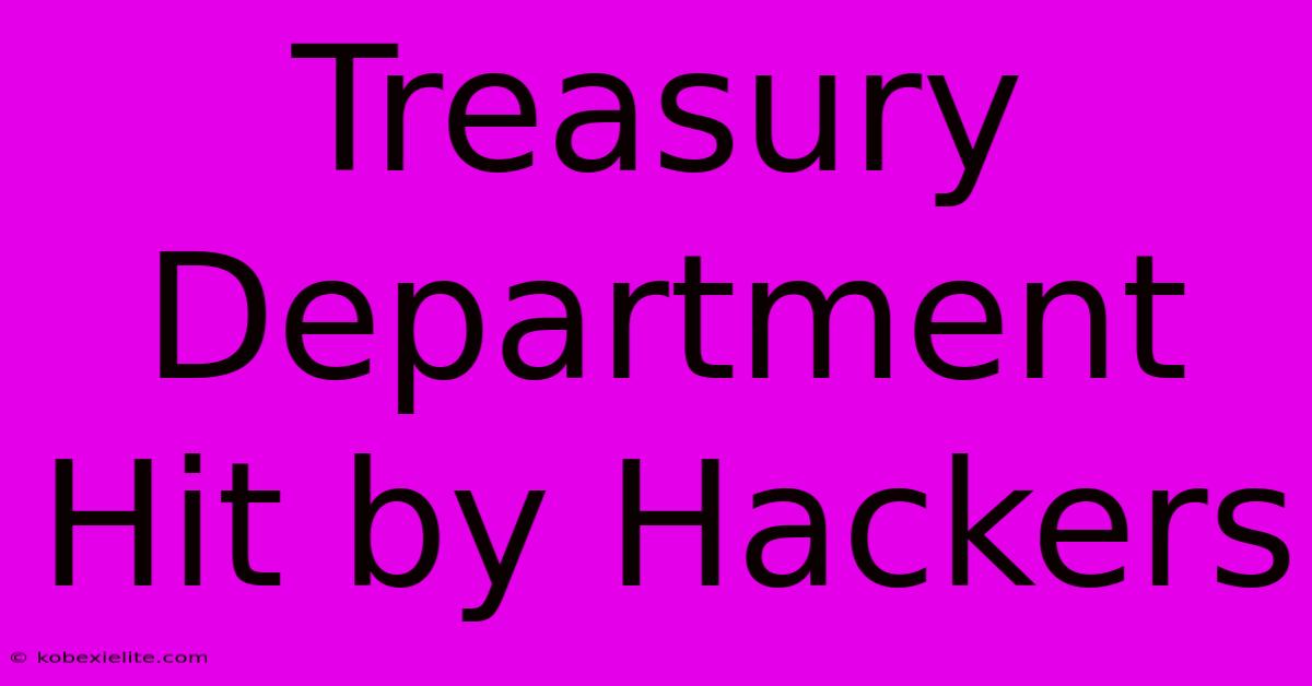 Treasury Department Hit By Hackers