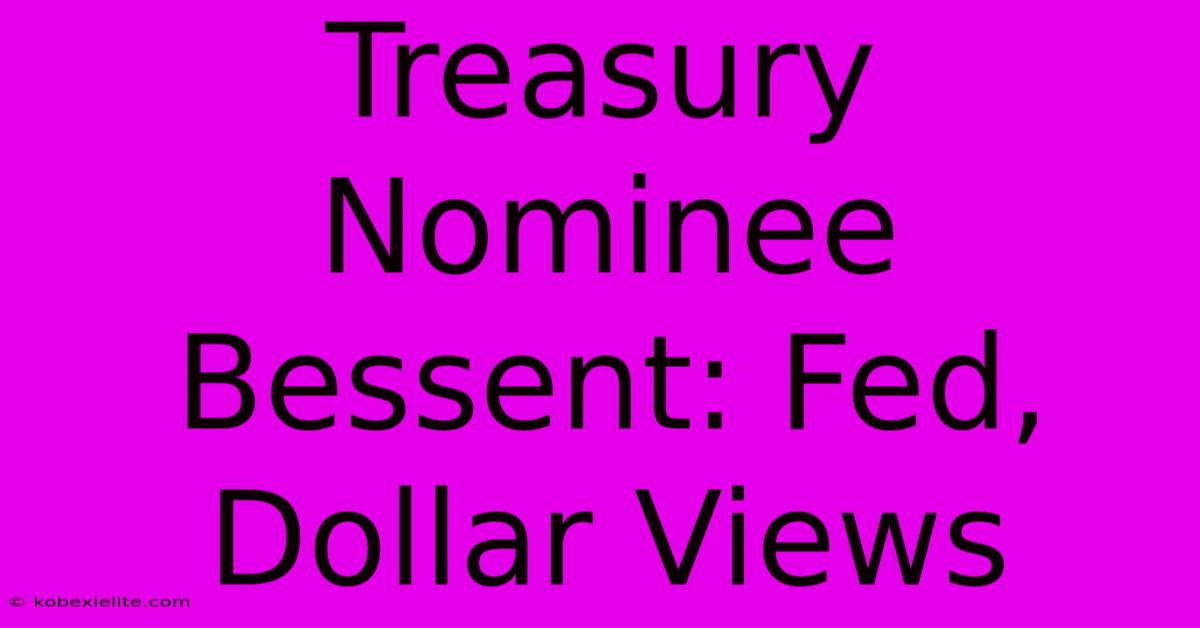 Treasury Nominee Bessent: Fed, Dollar Views