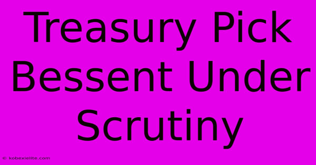 Treasury Pick Bessent Under Scrutiny