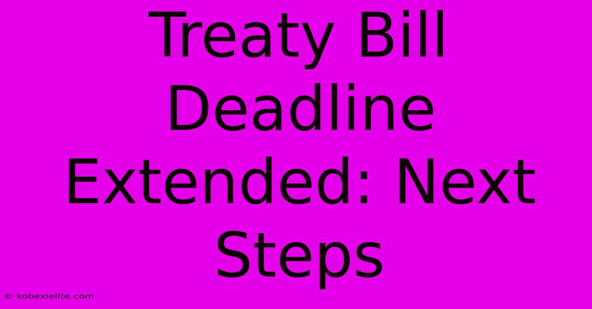 Treaty Bill Deadline Extended: Next Steps