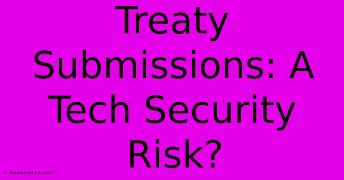 Treaty Submissions: A Tech Security Risk?