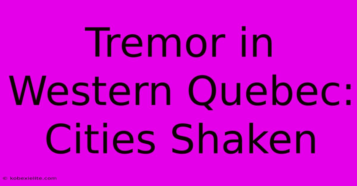 Tremor In Western Quebec: Cities Shaken