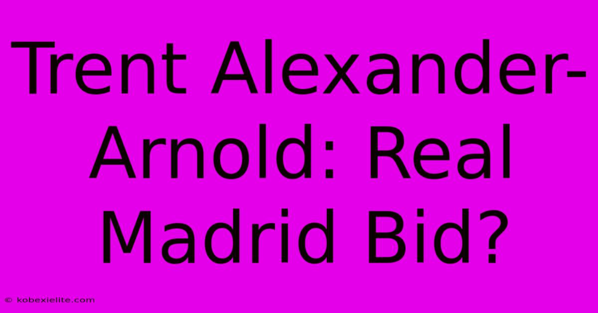 Trent Alexander-Arnold: Real Madrid Bid?