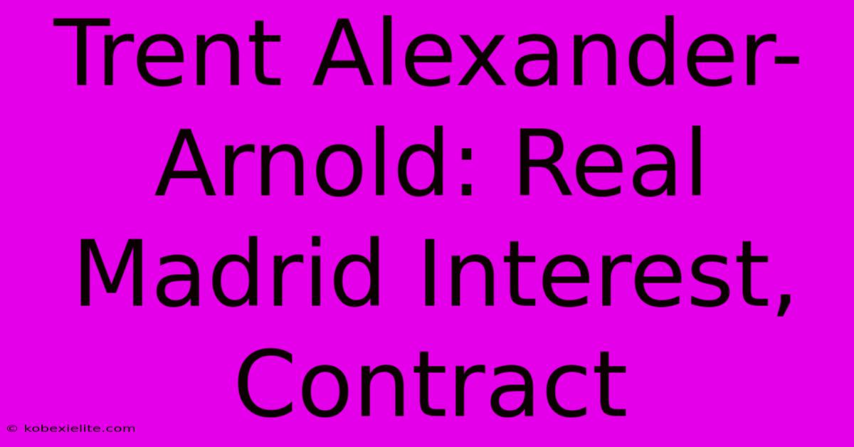 Trent Alexander-Arnold: Real Madrid Interest, Contract