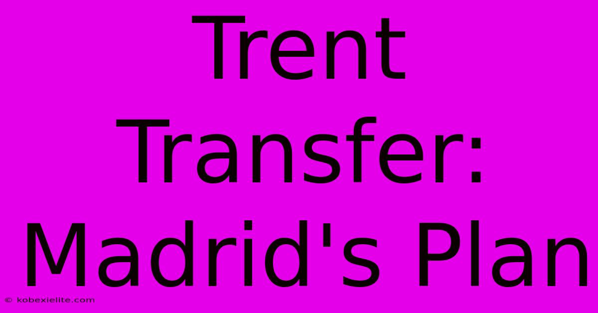 Trent Transfer: Madrid's Plan