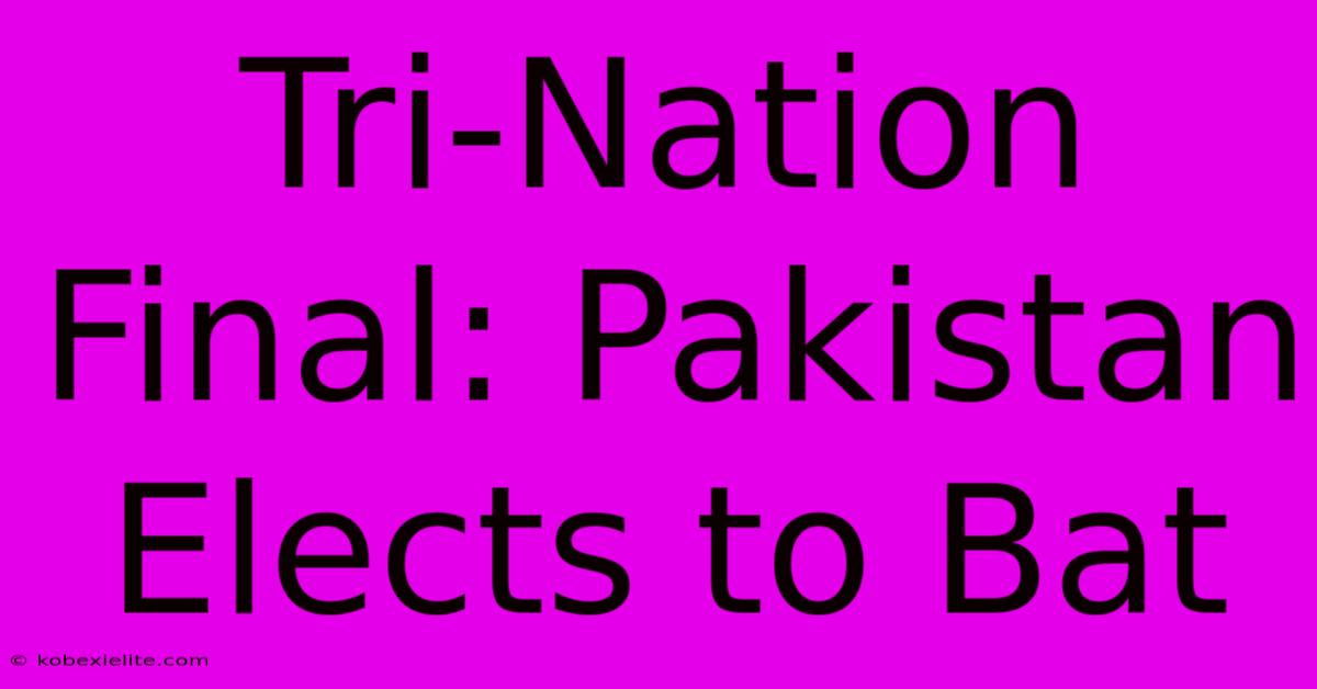 Tri-Nation Final: Pakistan Elects To Bat