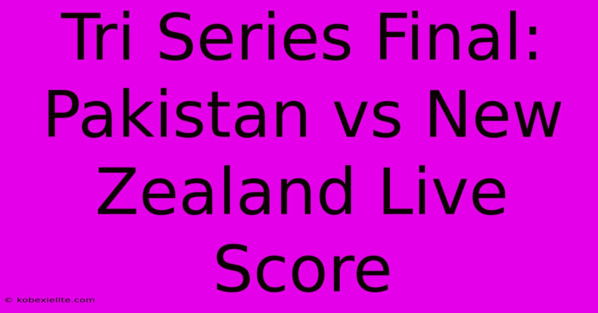 Tri Series Final: Pakistan Vs New Zealand Live Score