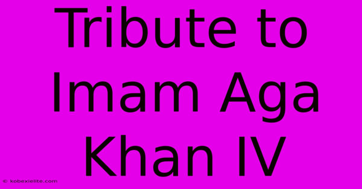 Tribute To Imam Aga Khan IV