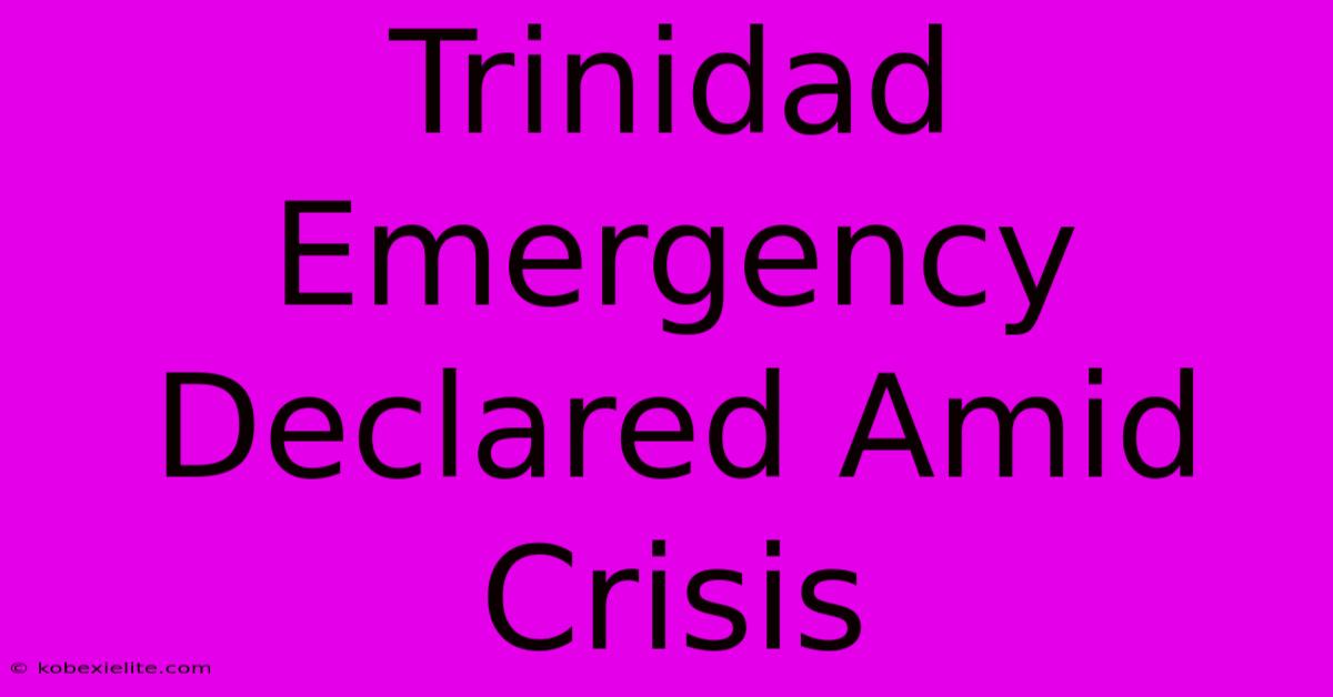 Trinidad Emergency Declared Amid Crisis