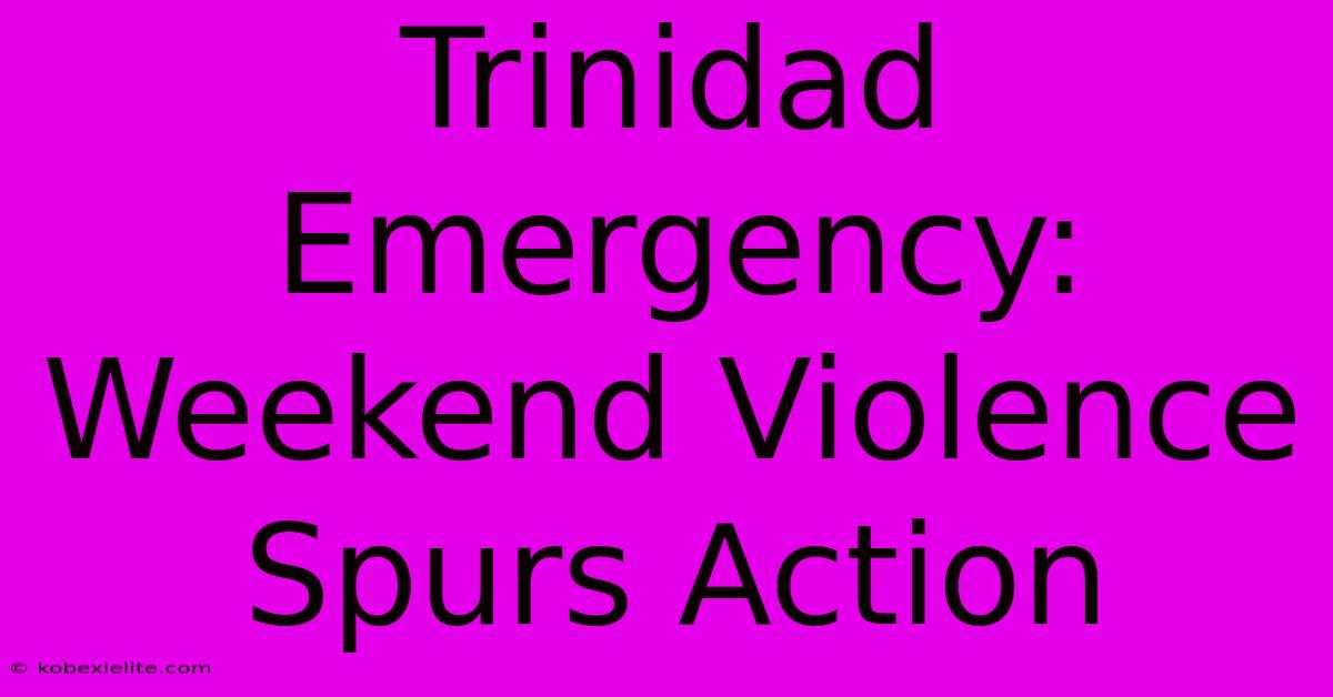 Trinidad Emergency: Weekend Violence Spurs Action