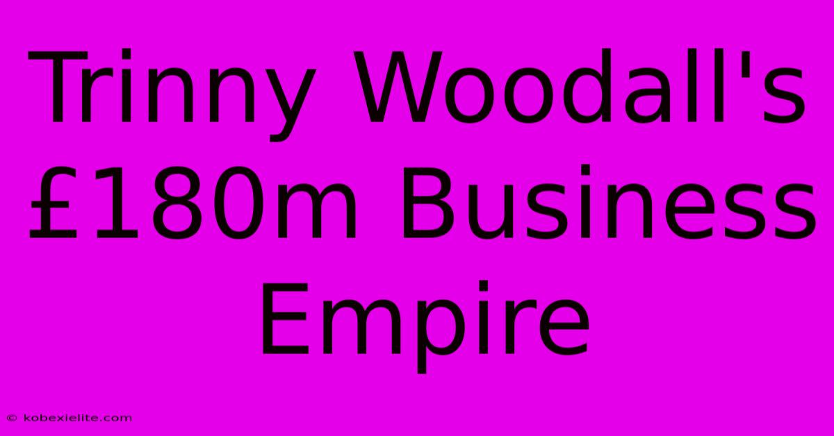 Trinny Woodall's £180m Business Empire