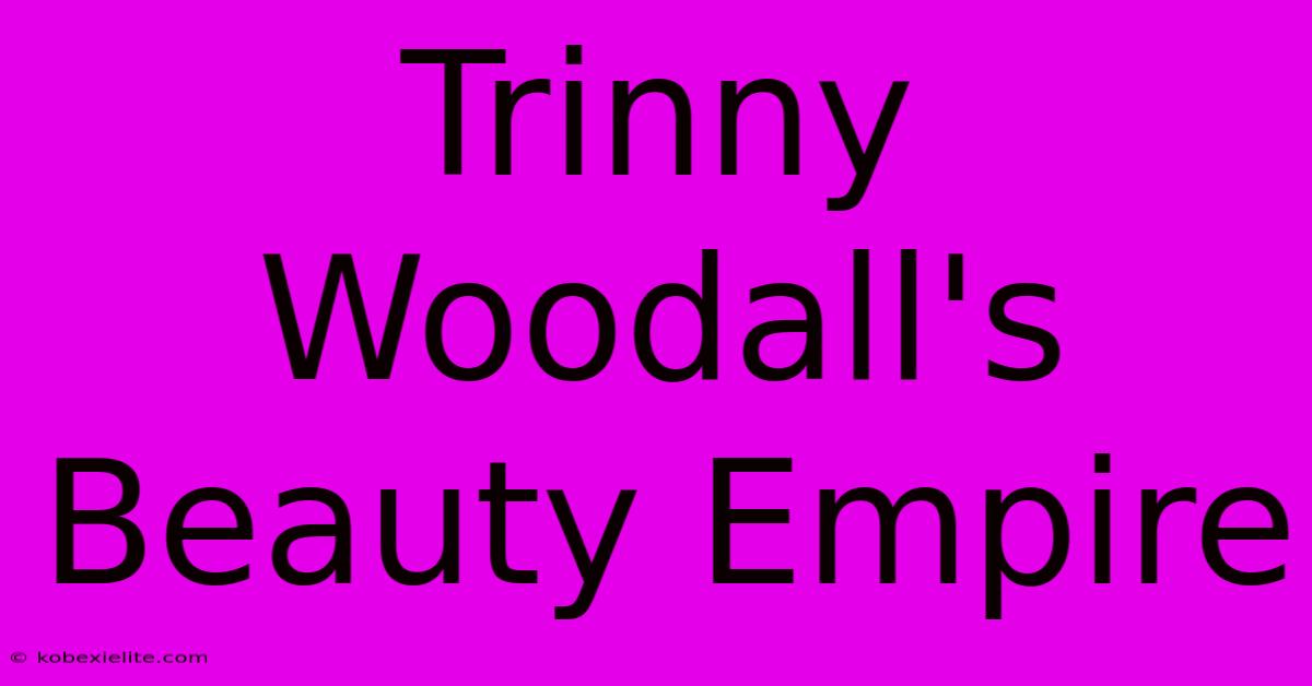 Trinny Woodall's Beauty Empire