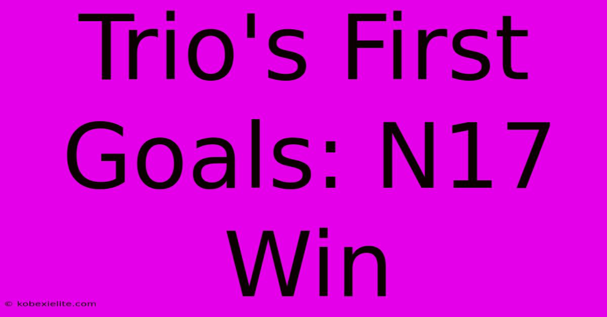 Trio's First Goals: N17 Win