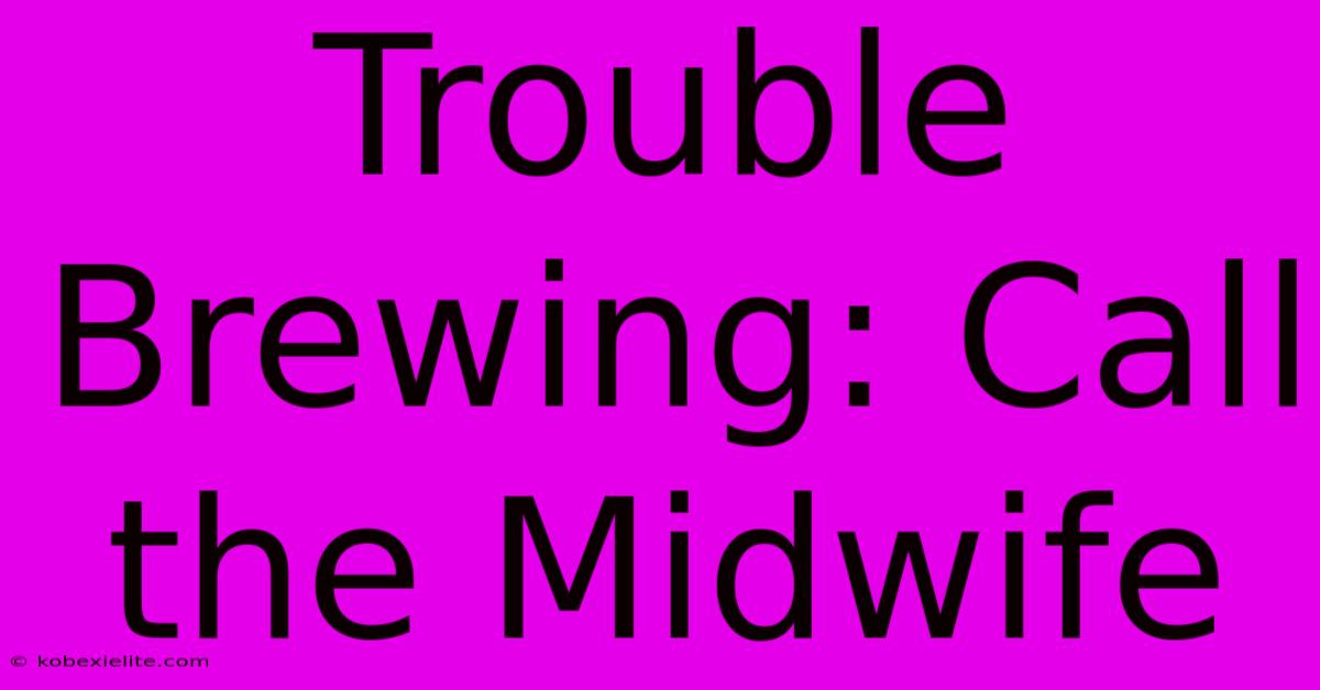 Trouble Brewing: Call The Midwife