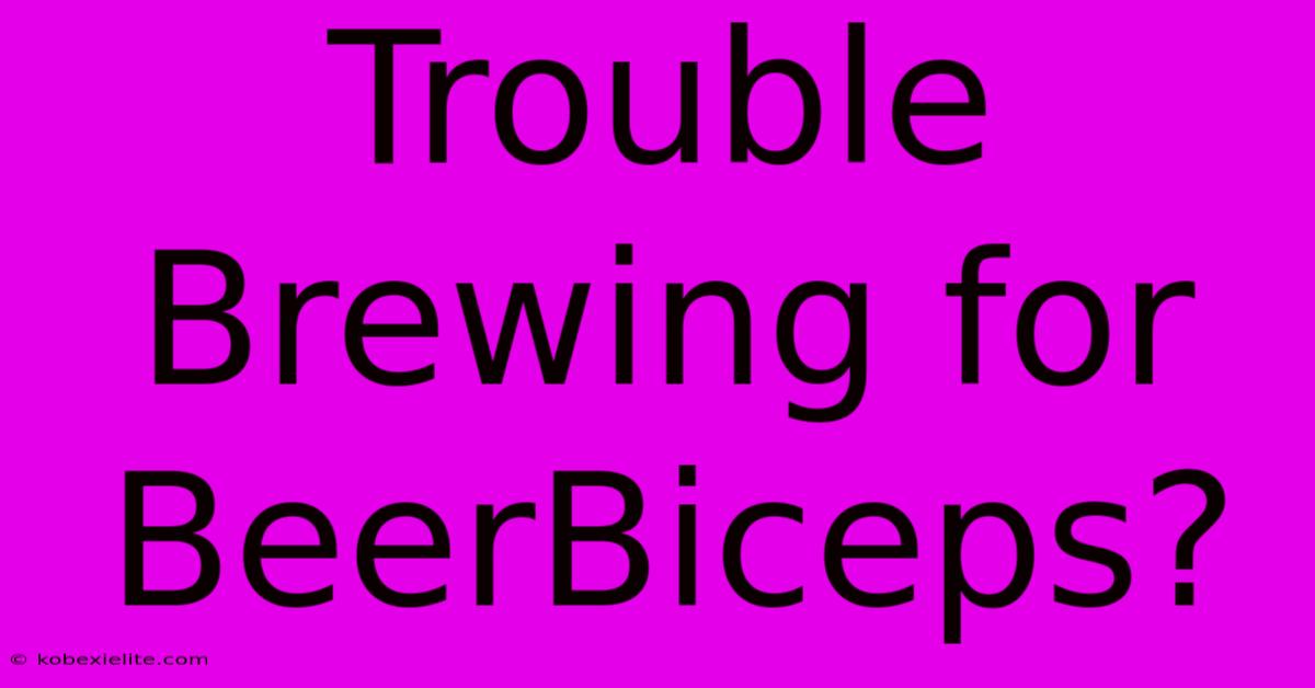 Trouble Brewing For BeerBiceps?