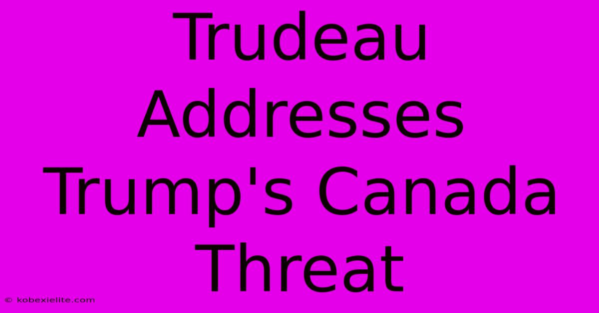 Trudeau Addresses Trump's Canada Threat