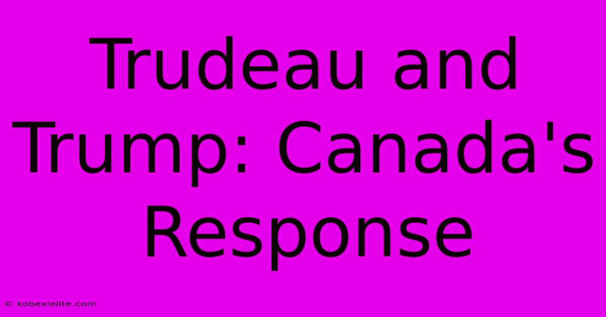 Trudeau And Trump: Canada's Response