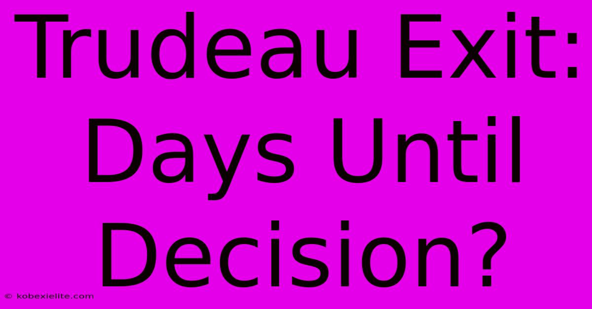 Trudeau Exit: Days Until Decision?