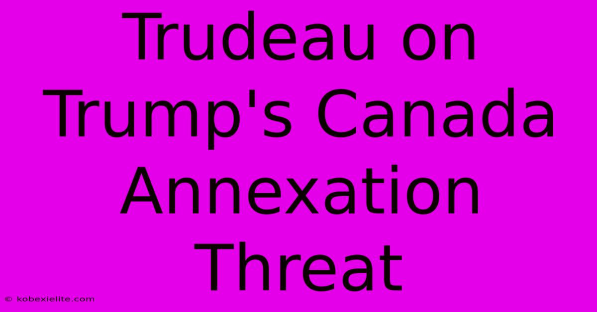 Trudeau On Trump's Canada Annexation Threat