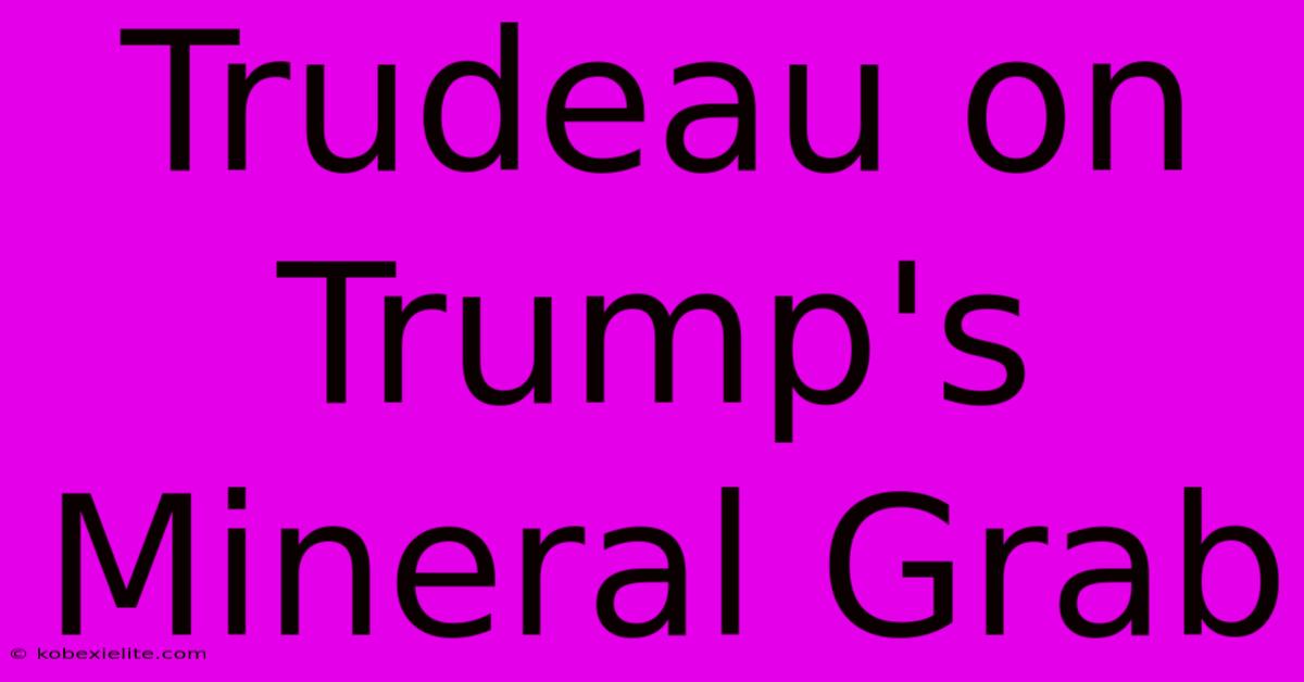 Trudeau On Trump's Mineral Grab