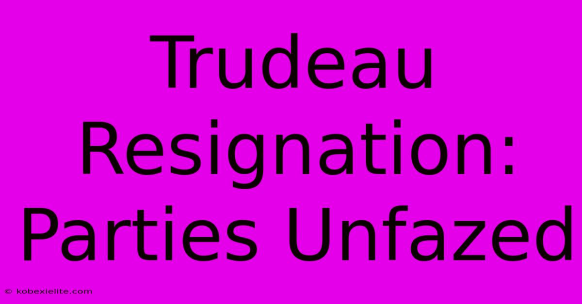 Trudeau Resignation: Parties Unfazed