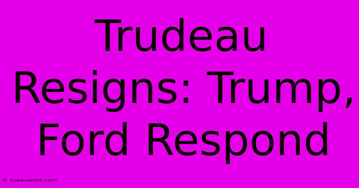 Trudeau Resigns: Trump, Ford Respond