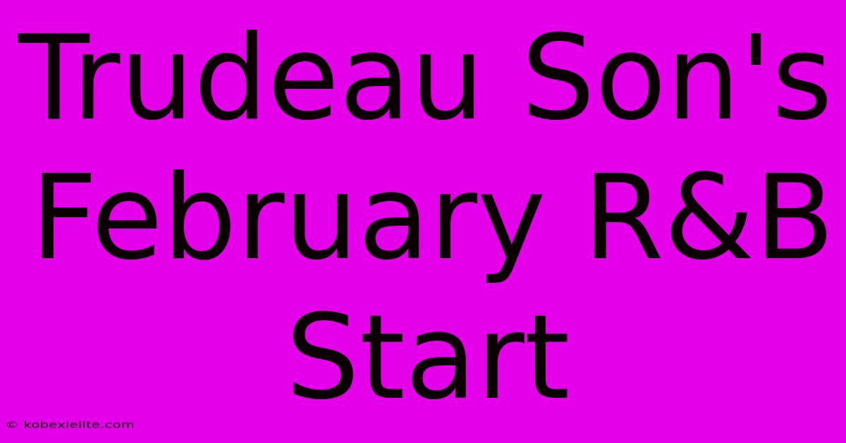 Trudeau Son's February R&B Start