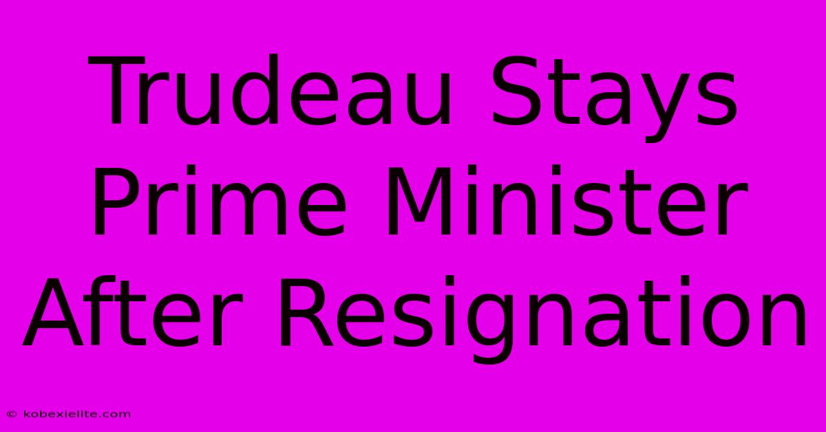 Trudeau Stays Prime Minister After Resignation