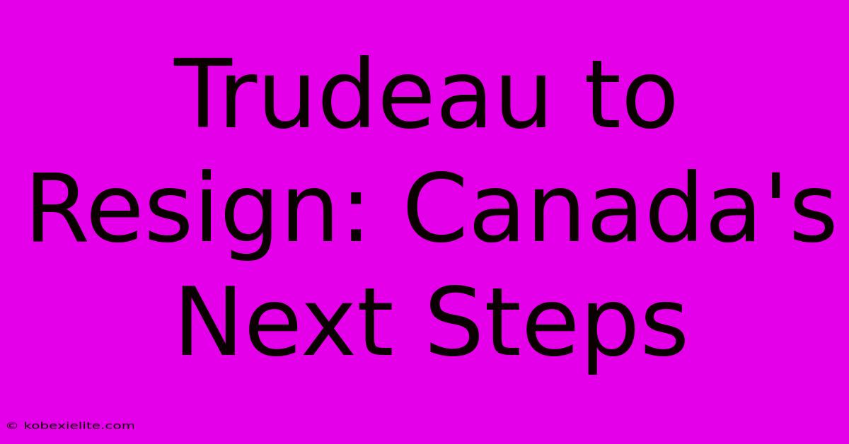 Trudeau To Resign: Canada's Next Steps