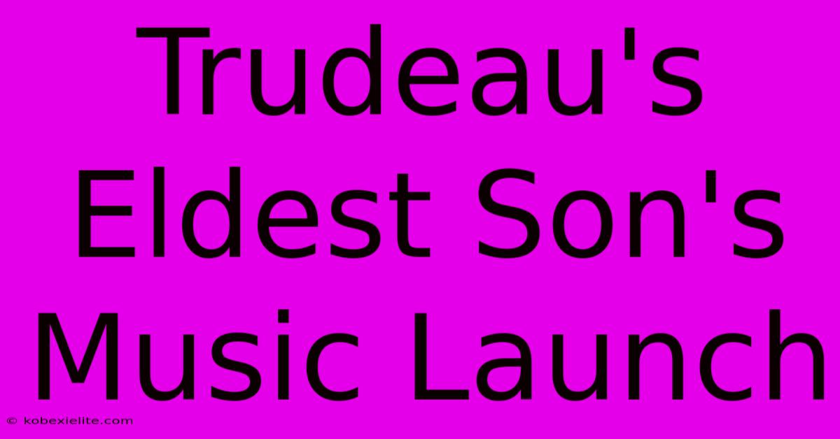 Trudeau's Eldest Son's Music Launch