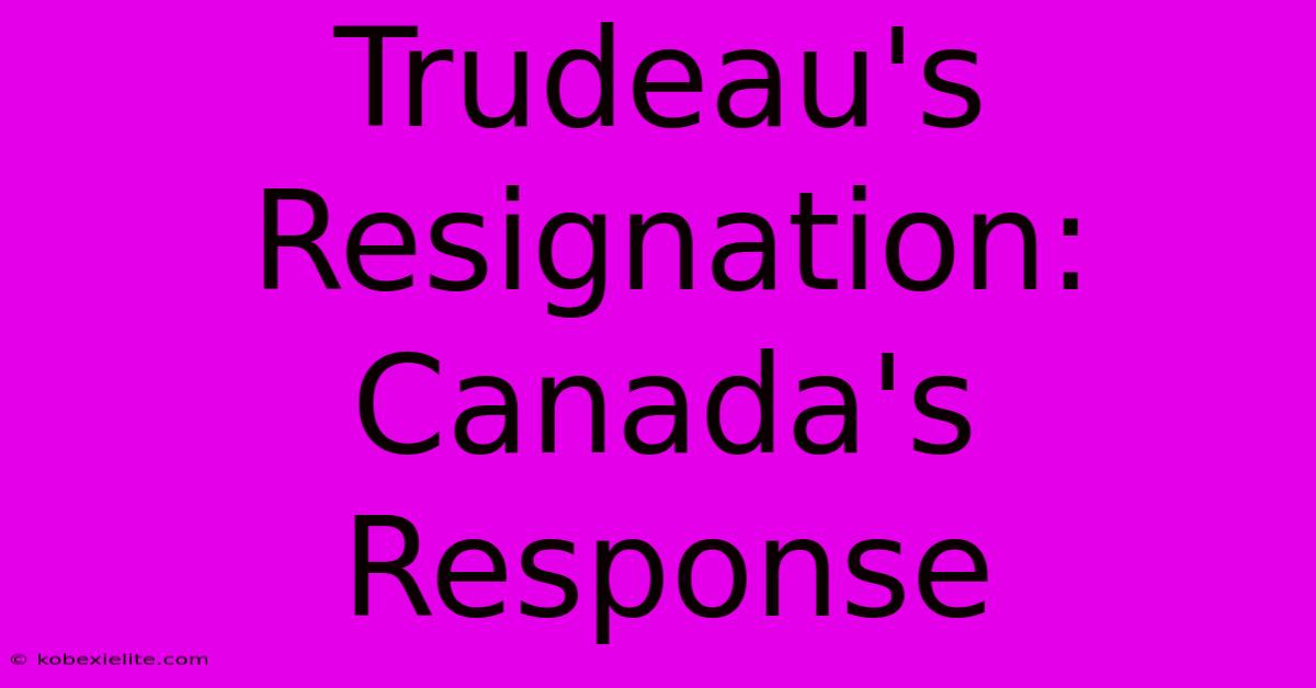 Trudeau's Resignation: Canada's Response